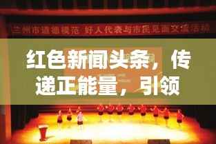 红色新闻头条,传递正能量,引领时代风尚