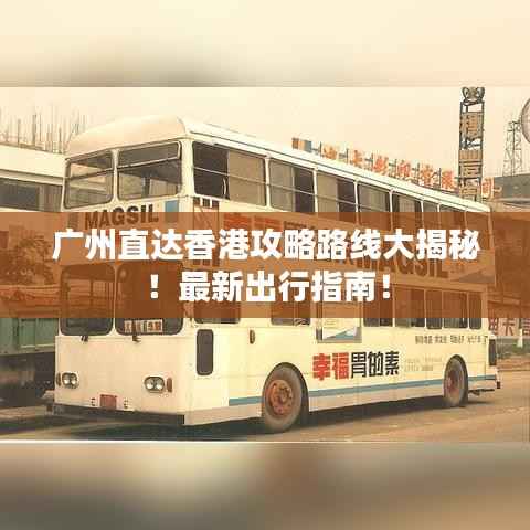 广州直达香港攻略路线大揭秘！最新出行指南！