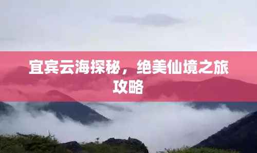 宜宾云海探秘,绝美仙境之旅攻略