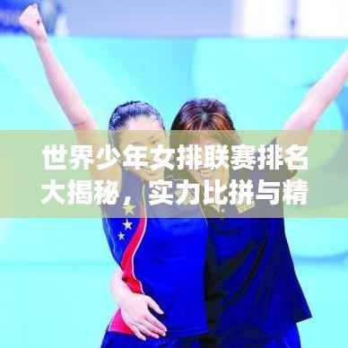 世界少年女排联赛排名大揭秘,实力比拼与精彩对决解析!