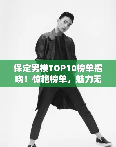保定男模TOP10榜单揭晓！惊艳榜单，魅力无限
