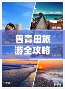 曾青田旅游全攻略，美景、玩法一网打尽！