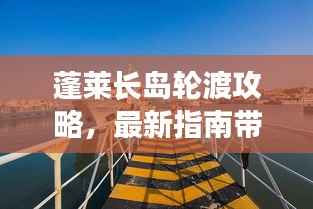 蓬莱长岛轮渡攻略,最新指南带你畅游海岛