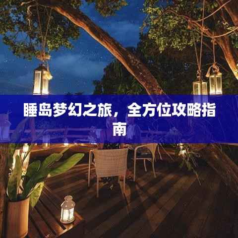 睡岛梦幻之旅,全方位攻略指南