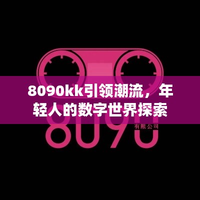 8090kk引领潮流,年轻人的数字世界探索