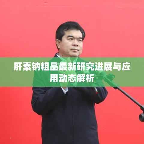 肝素钠粗品最新研究进展与应用动态解析