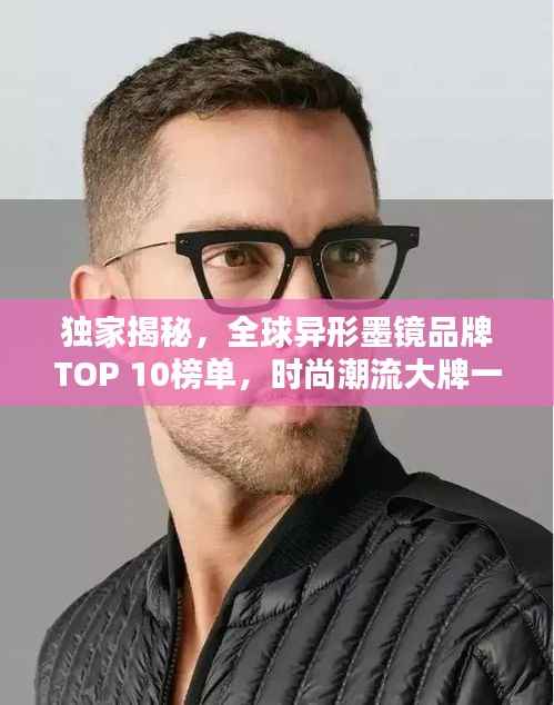 独家揭秘,全球异形墨镜品牌TOP 10榜单,时尚潮流大牌一网打尽!